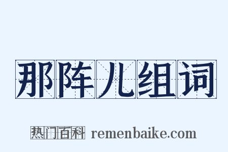 那阵儿组词是什么意思的图片